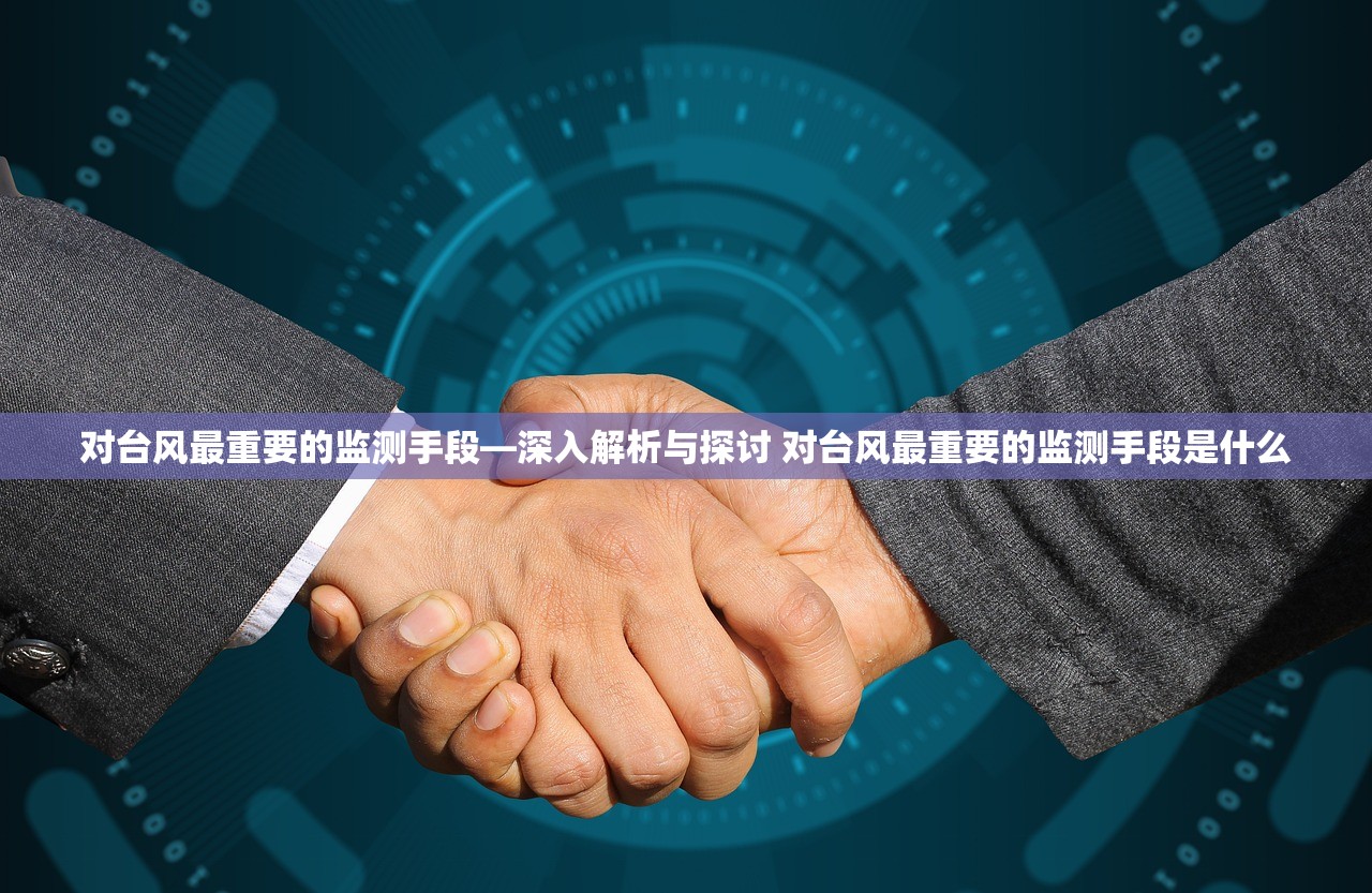 对台风最重要的监测手段—深入解析与探讨 对台风最重要的监测手段是什么