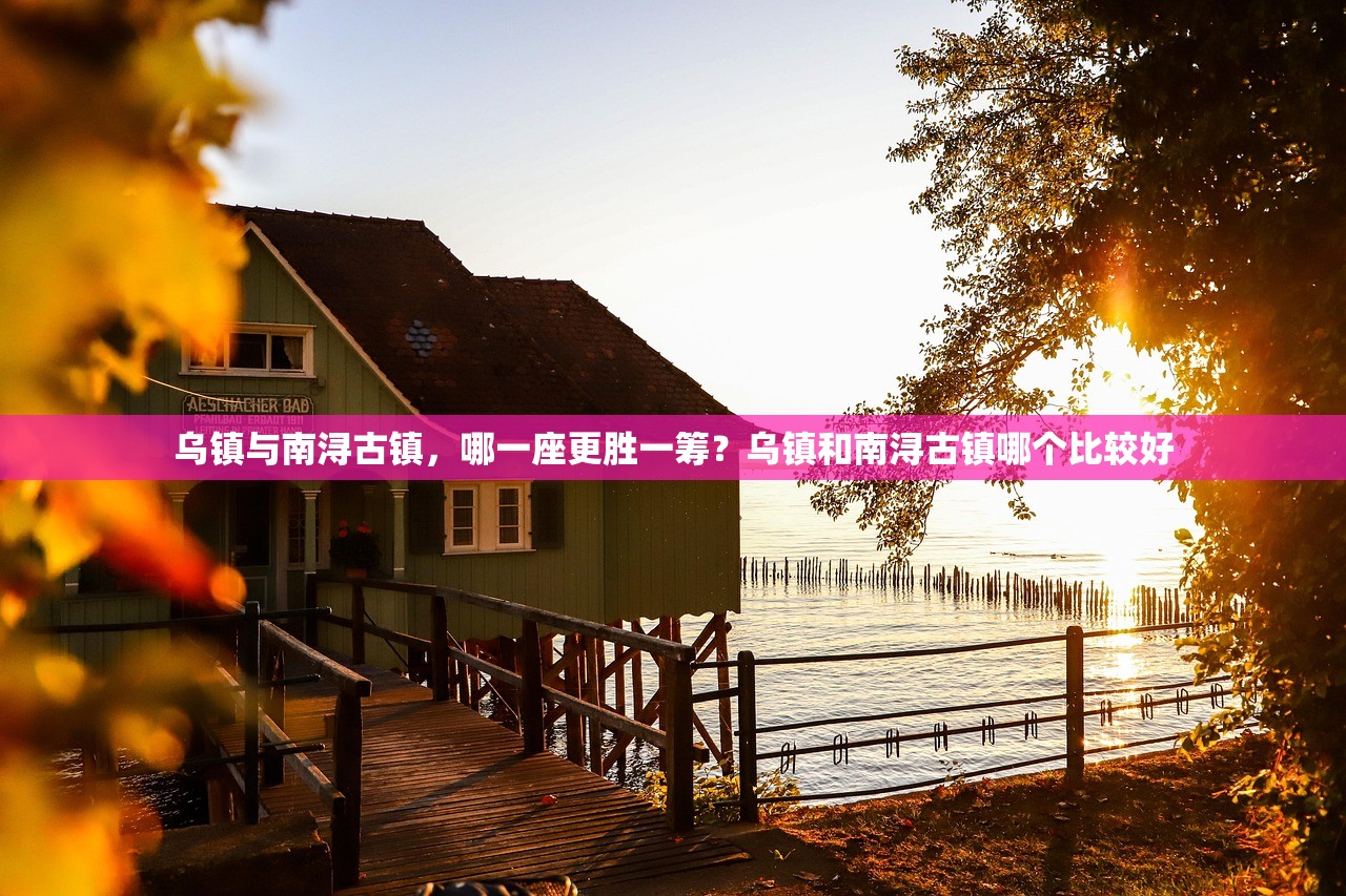 乌镇与南浔古镇，哪一座更胜一筹？乌镇和南浔古镇哪个比较好