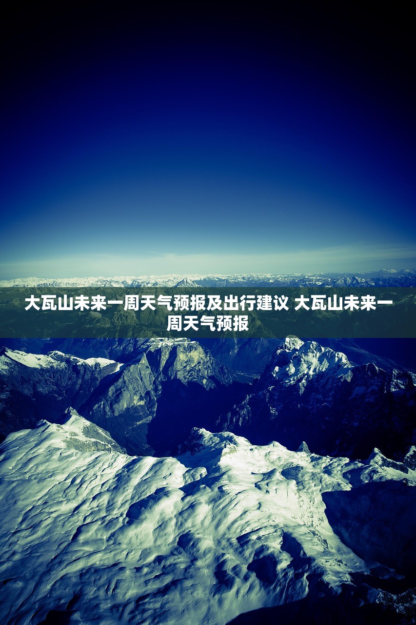 大瓦山未来一周天气预报及出行建议 大瓦山未来一周天气预报 大瓦山未来一周天气预报及出行建议 大瓦山未来一周天气预报