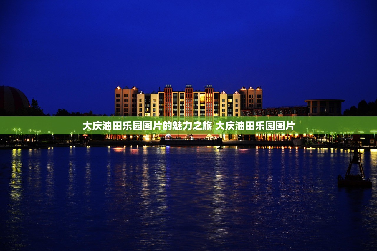 大庆油田乐园图片的魅力之旅 大庆油田乐园图片