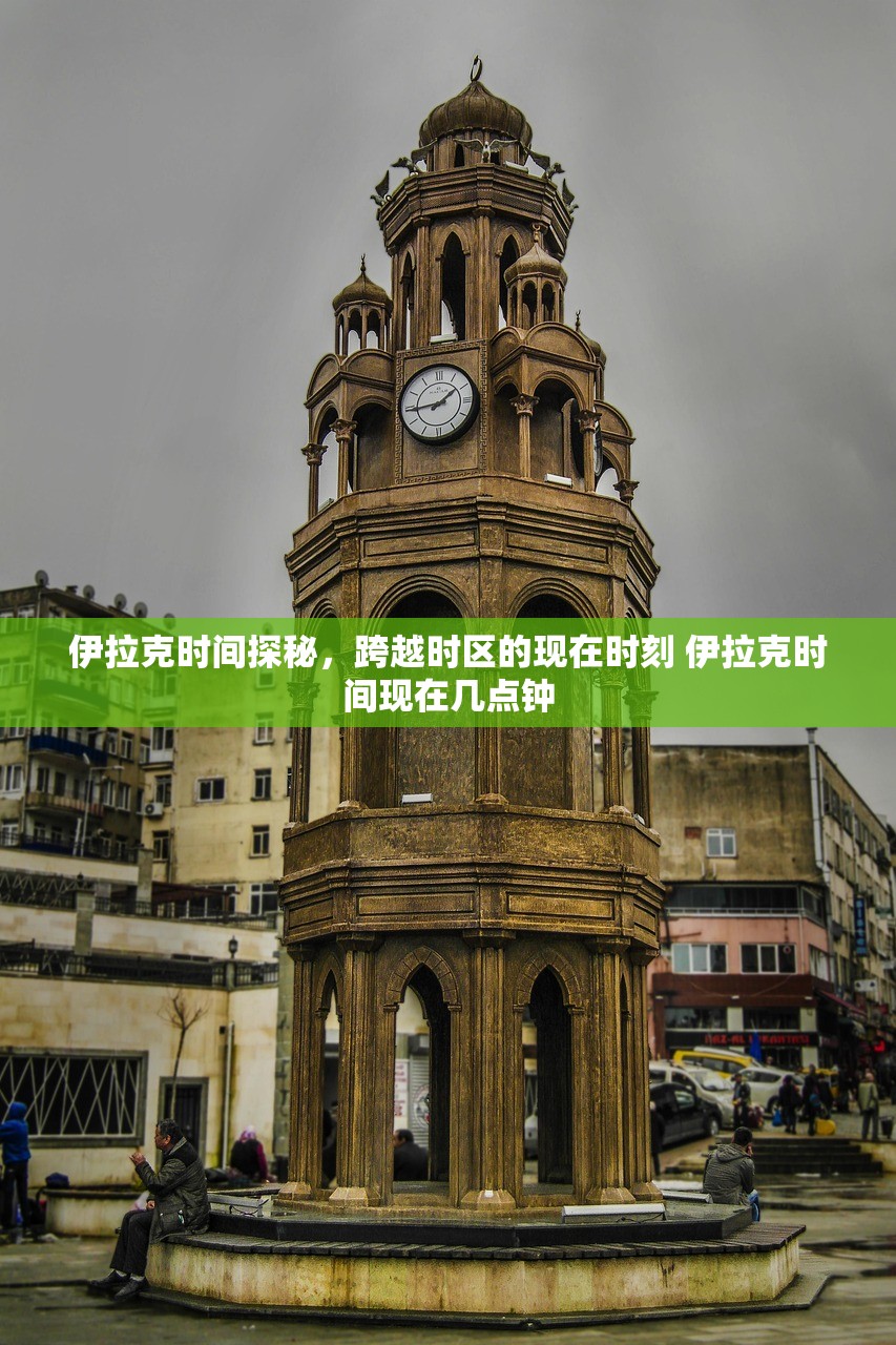 伊拉克时间探秘，跨越时区的现在时刻 伊拉克时间现在几点钟