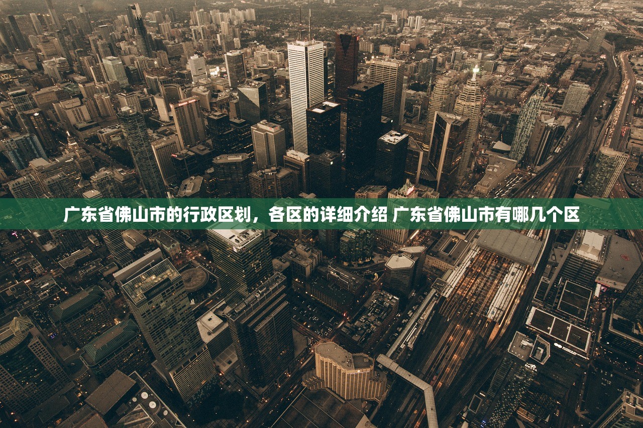 广东省佛山市的行政区划，各区的详细介绍 广东省佛山市有哪几个区