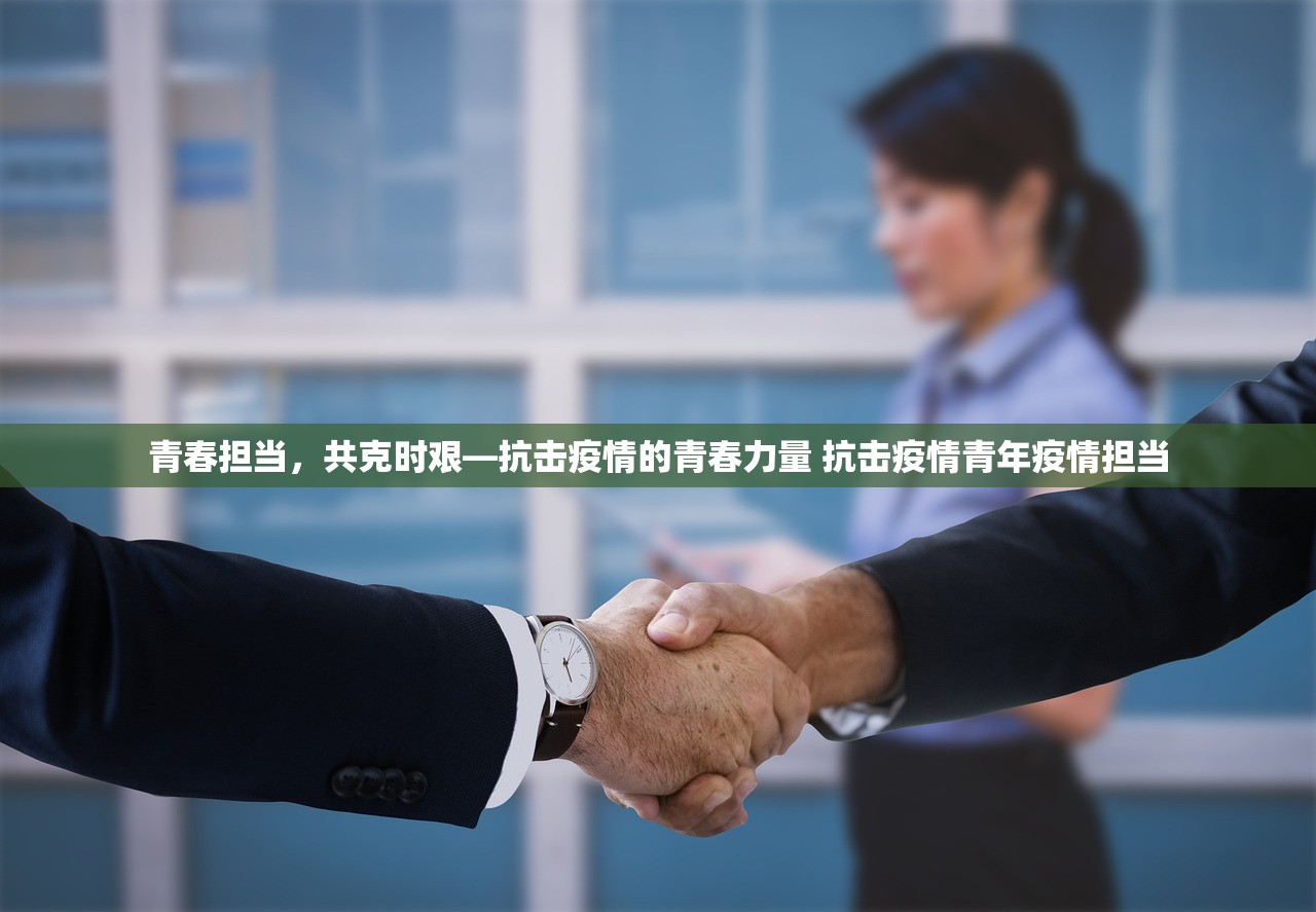 青春担当，共克时艰—抗击疫情的青春力量 抗击疫情青年疫情担当