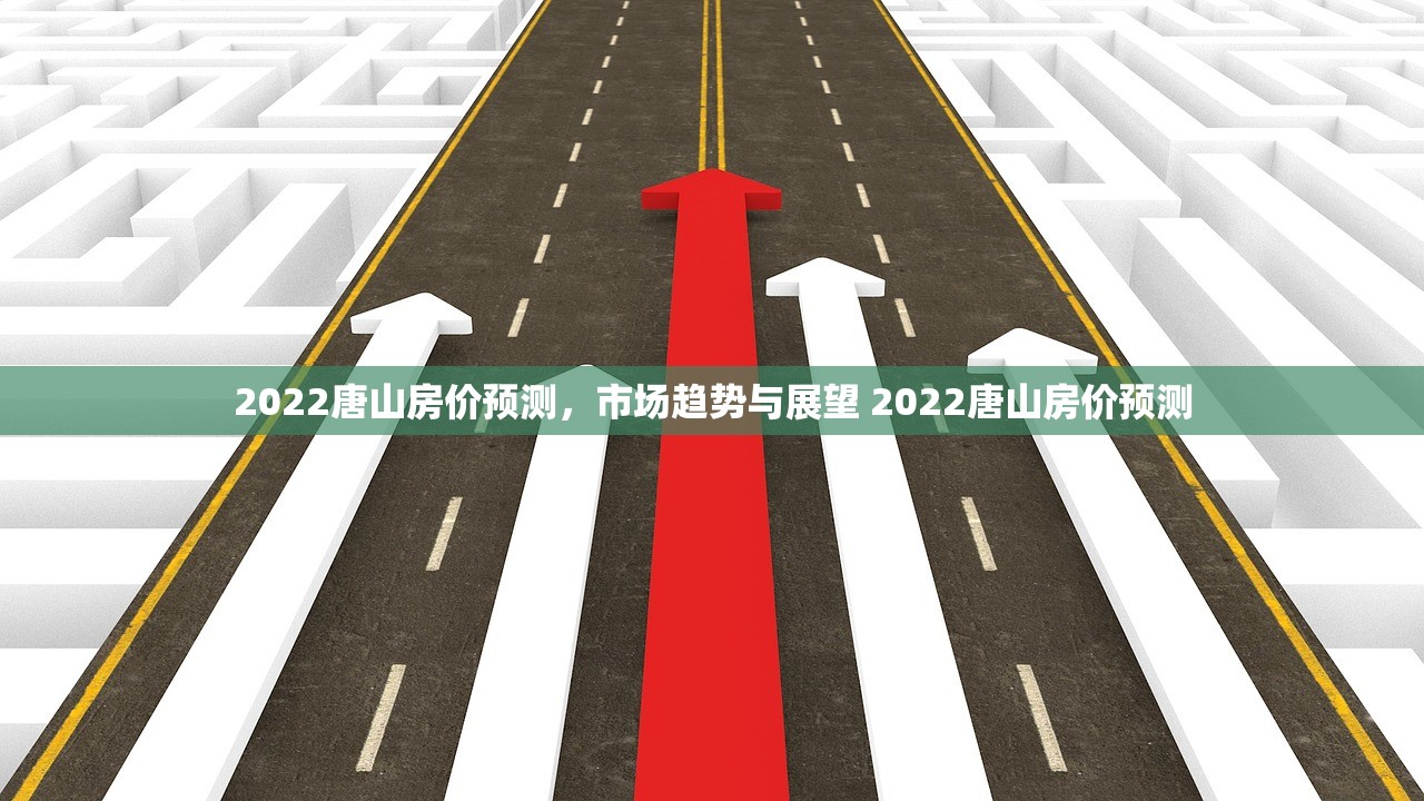 2022唐山房价预测,市场趋势与展望 2022唐山房价预测 2022唐山房价预测,市场趋势与展望 2022唐山房价预测