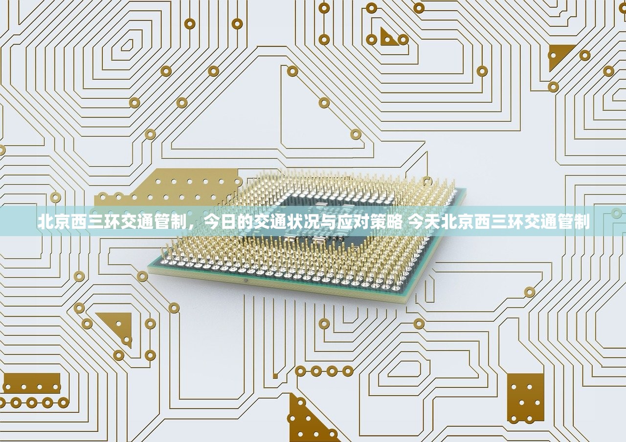 北京西三环交通管制,今日的交通状况与应对策略 今天北京西三环交通管制 北京西三环交通管制,今日的交通状况与应对策略 今天北京西三环交通管制