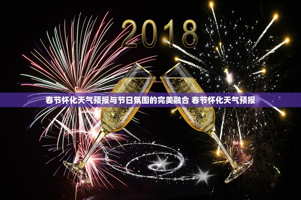 春节怀化天气预报与节日氛围的完美融合 春节怀化天气预报 春节怀化天气预报与节日氛围的完美融合 春节怀化天气预报
