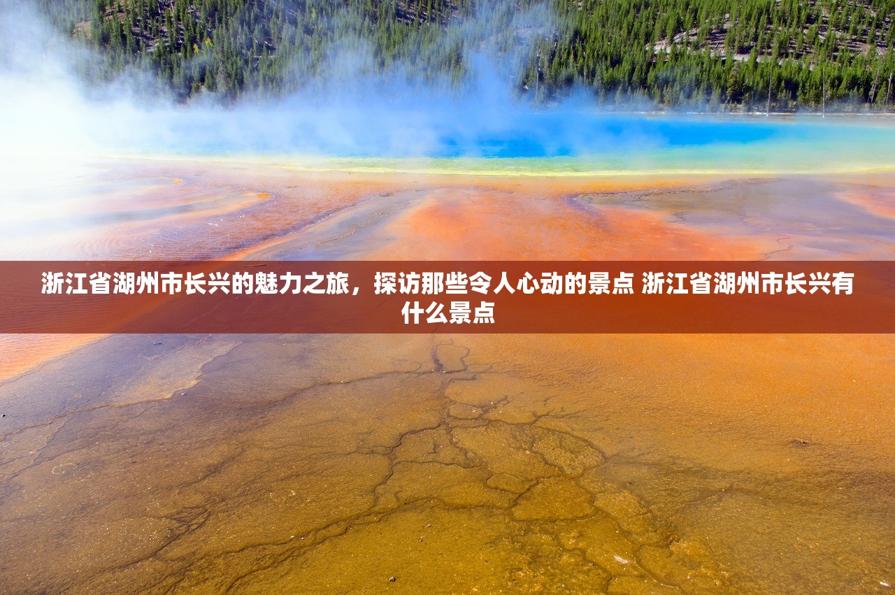 浙江省湖州市长兴的魅力之旅，探访那些令人心动的景点 浙江省湖州市长兴有什么景点