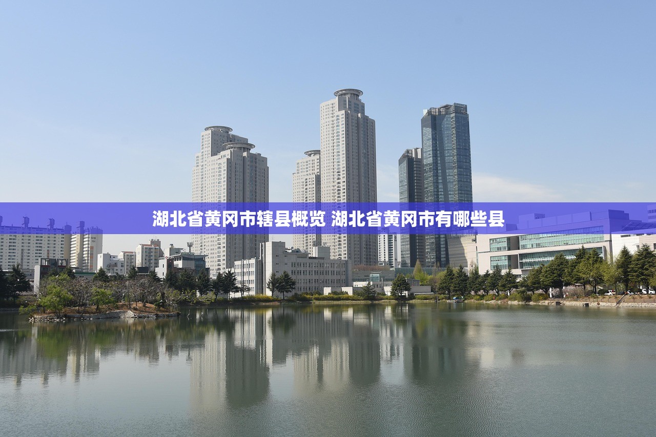 湖北省黄冈市辖县概览 湖北省黄冈市有哪些县