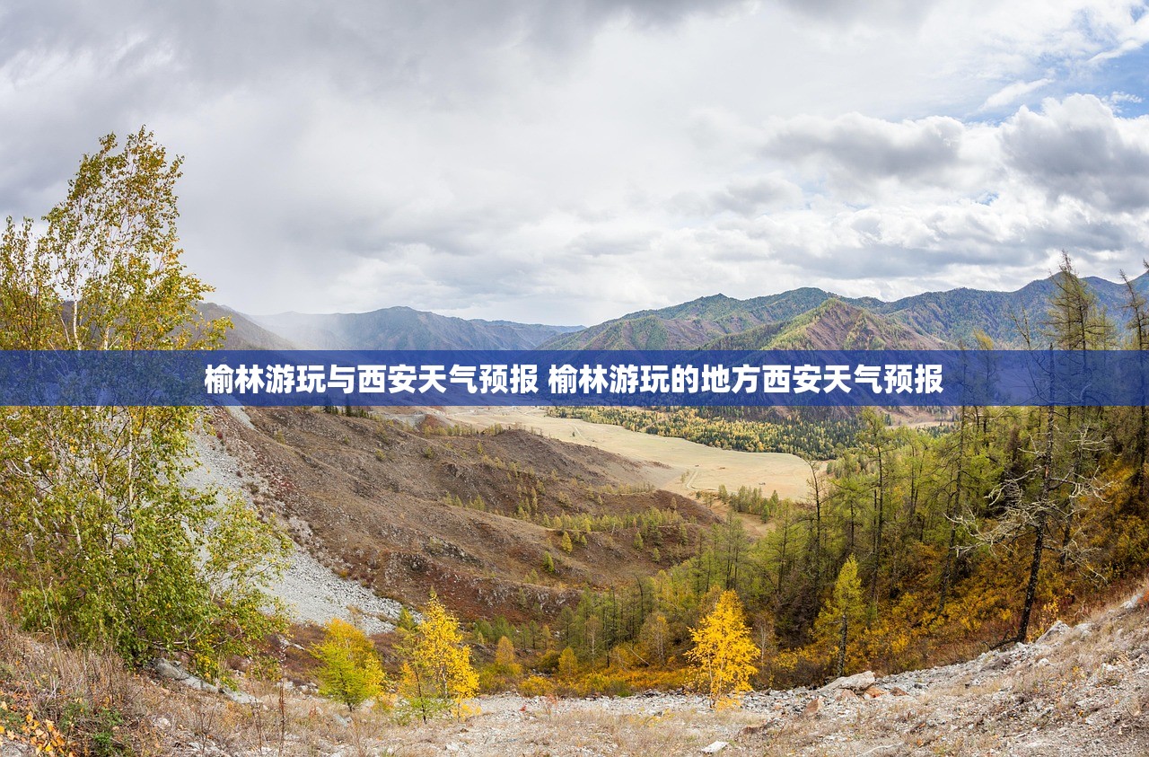 榆林游玩与西安天气预报 榆林游玩的地方西安天气预报