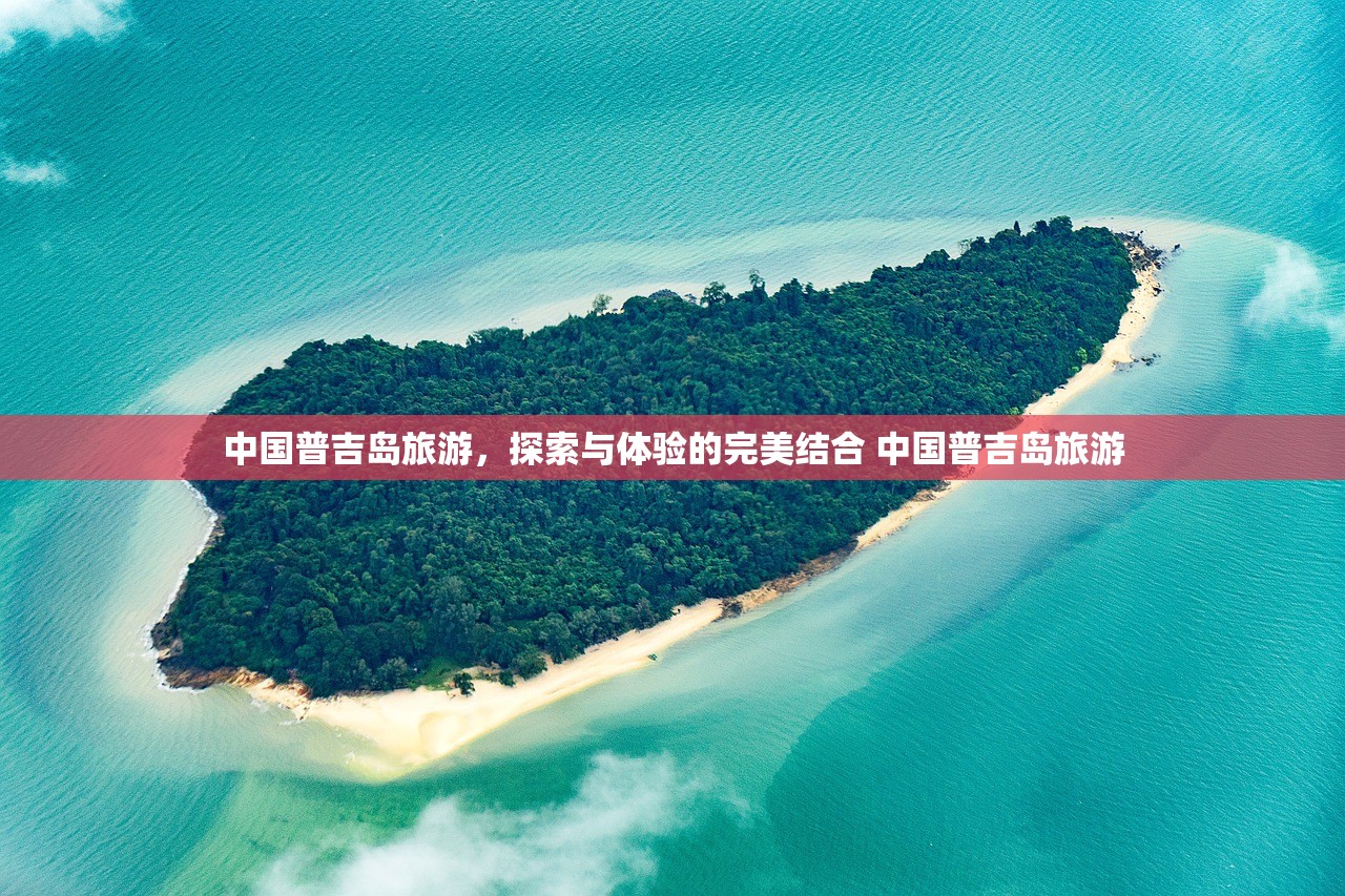 中国普吉岛旅游，探索与体验的完美结合 中国普吉岛旅游