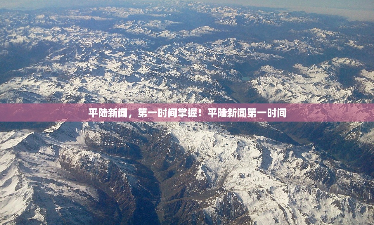 平陆新闻,第一时间掌握!平陆新闻第一时间 平陆新闻,第一时间掌握!平陆新闻第一时间