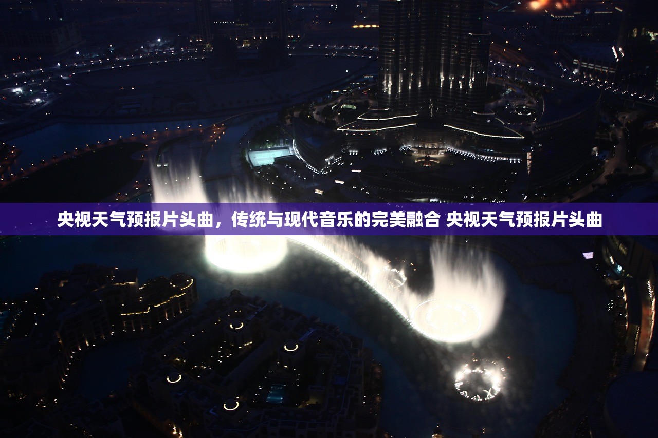 央视天气预报片头曲，传统与现代音乐的完美融合 央视天气预报片头曲