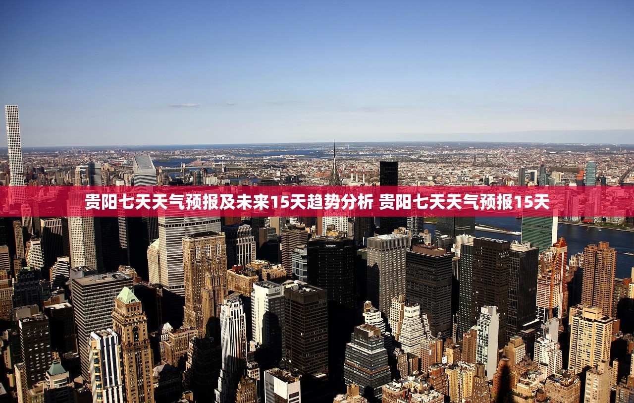 贵阳七天天气预报及未来15天趋势分析 贵阳七天天气预报15天