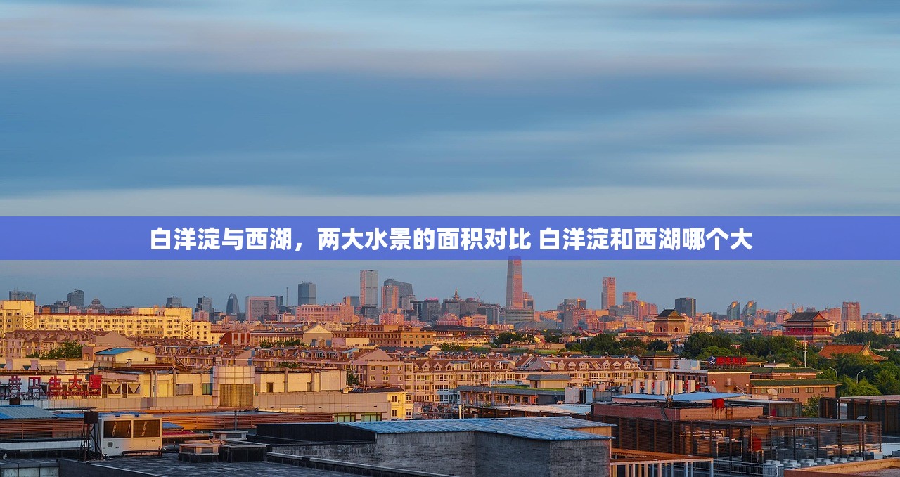 白洋淀与西湖，两大水景的面积对比 白洋淀和西湖哪个大