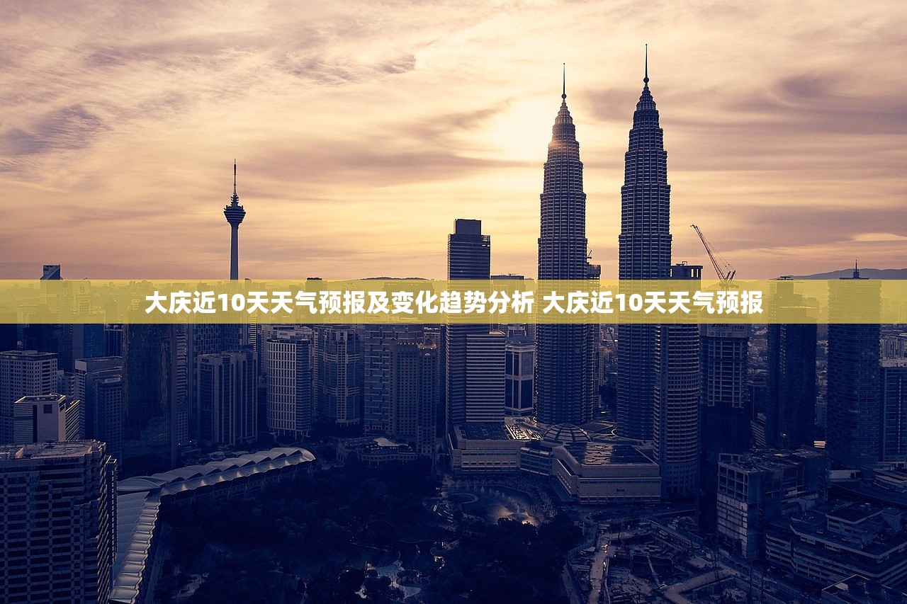 大庆近10天天气预报及变化趋势分析 大庆近10天天气预报 大庆近10天天气预报及变化趋势分析 大庆近10天天气预报
