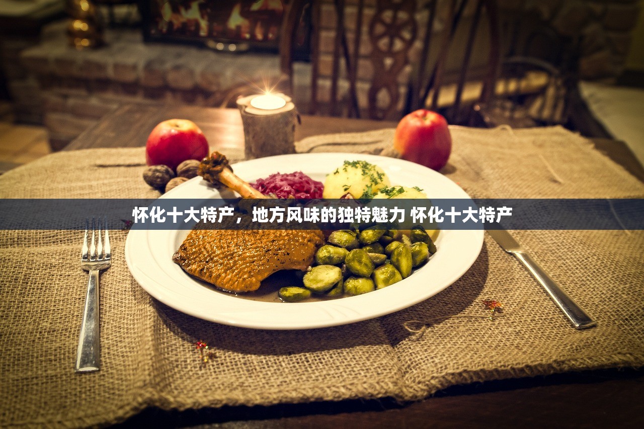 怀化十大特产，地方风味的独特魅力 怀化十大特产