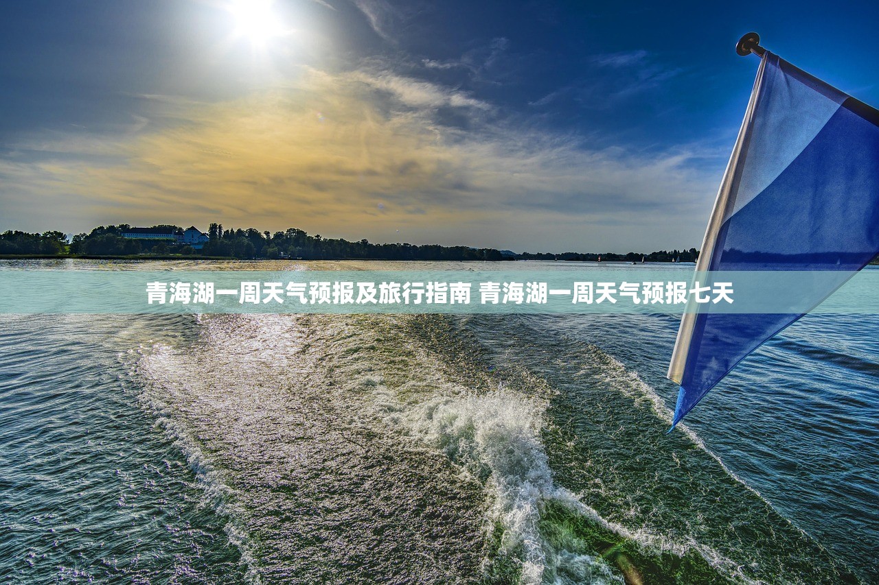 青海湖一周天气预报及旅行指南 青海湖一周天气预报七天 青海湖一周天气预报及旅行指南 青海湖一周天气预报七天