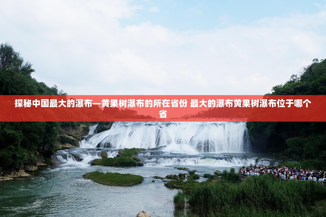 探秘中国最大的瀑布—黄果树瀑布的所在省份 最大的瀑布黄果树瀑布位于哪个省