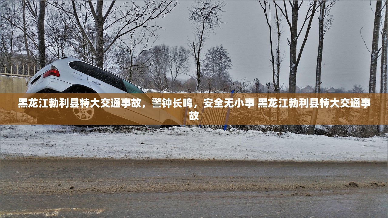 黑龙江勃利县特大交通事故，警钟长鸣，安全无小事 黑龙江勃利县特大交通事故