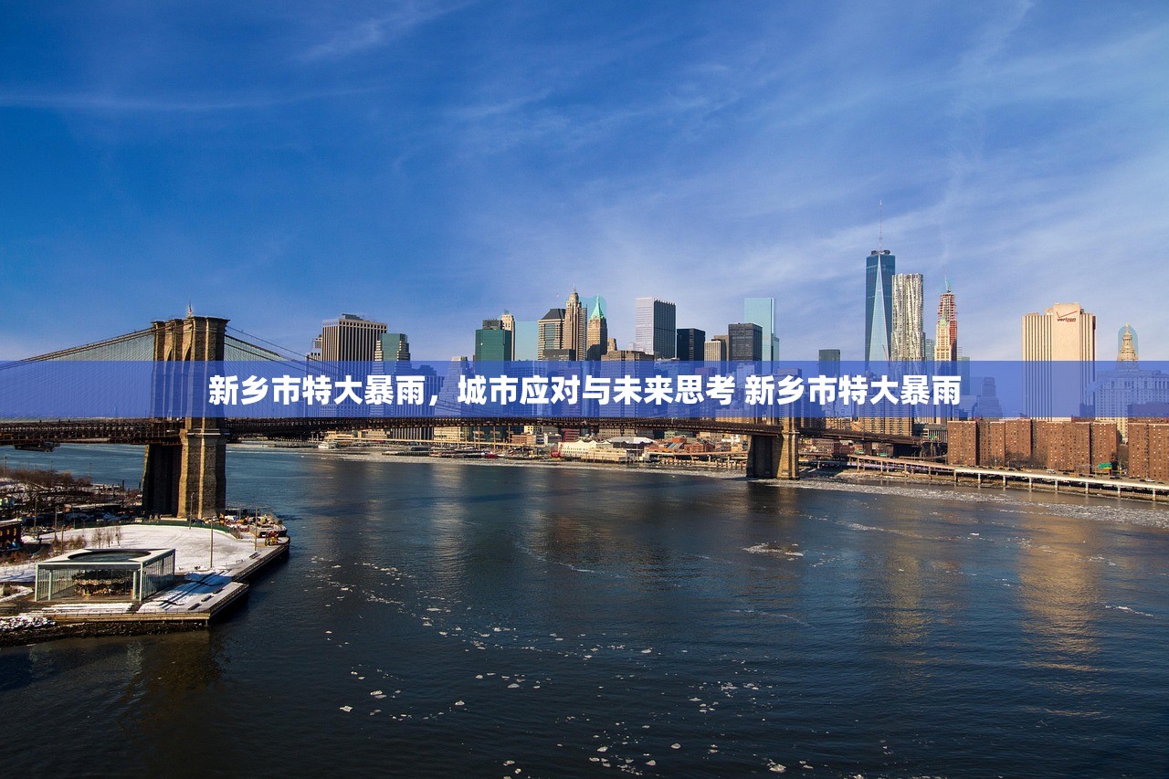 新乡市特大暴雨，城市应对与未来思考 新乡市特大暴雨