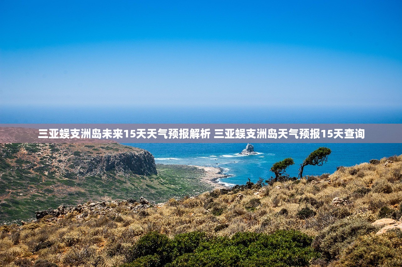 三亚蜈支洲岛未来15天天气预报解析 三亚蜈支洲岛天气预报15天查询 三亚蜈支洲岛未来15天天气预报解析 三亚蜈支洲岛天气预报15天查询