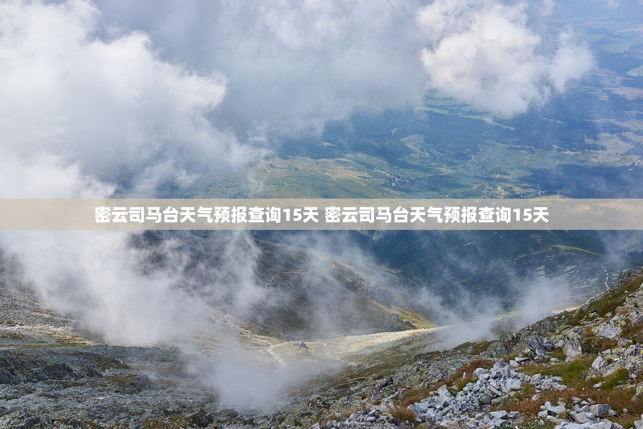 密云司马台天气预报查询15天 密云司马台天气预报查询15天