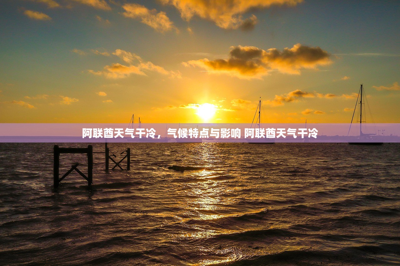 阿联酋天气干冷，气候特点与影响 阿联酋天气干冷
