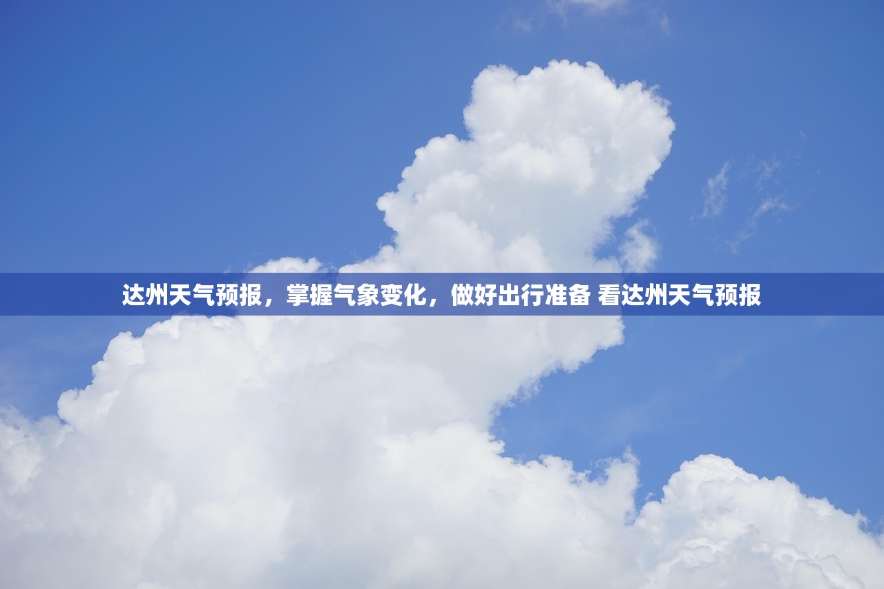 达州天气预报，掌握气象变化，做好出行准备 看达州天气预报