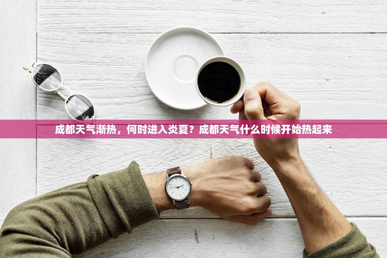 成都天气渐热，何时进入炎夏？成都天气什么时候开始热起来