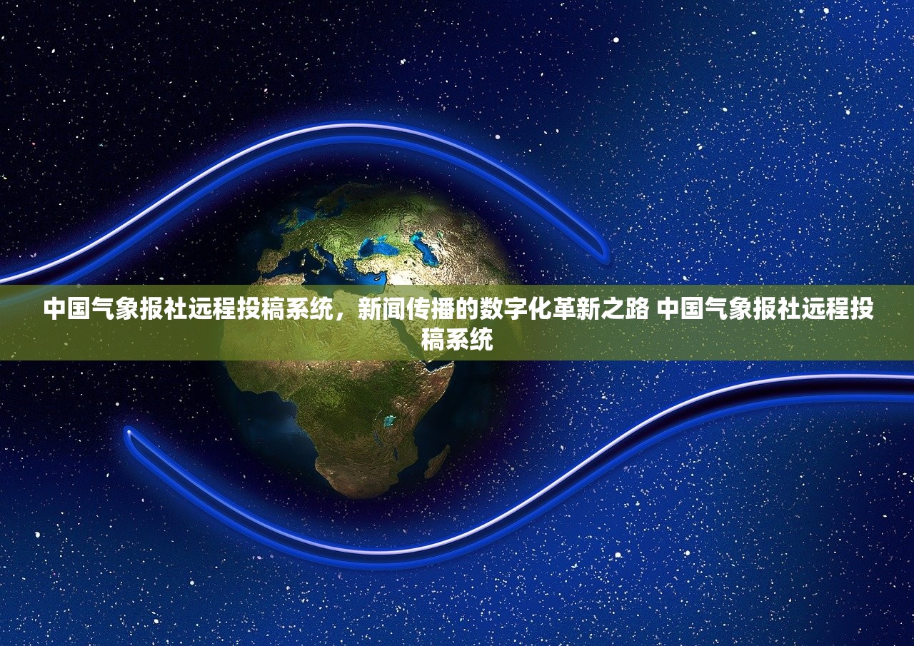 中国气象报社远程投稿系统，新闻传播的数字化革新之路 中国气象报社远程投稿系统
