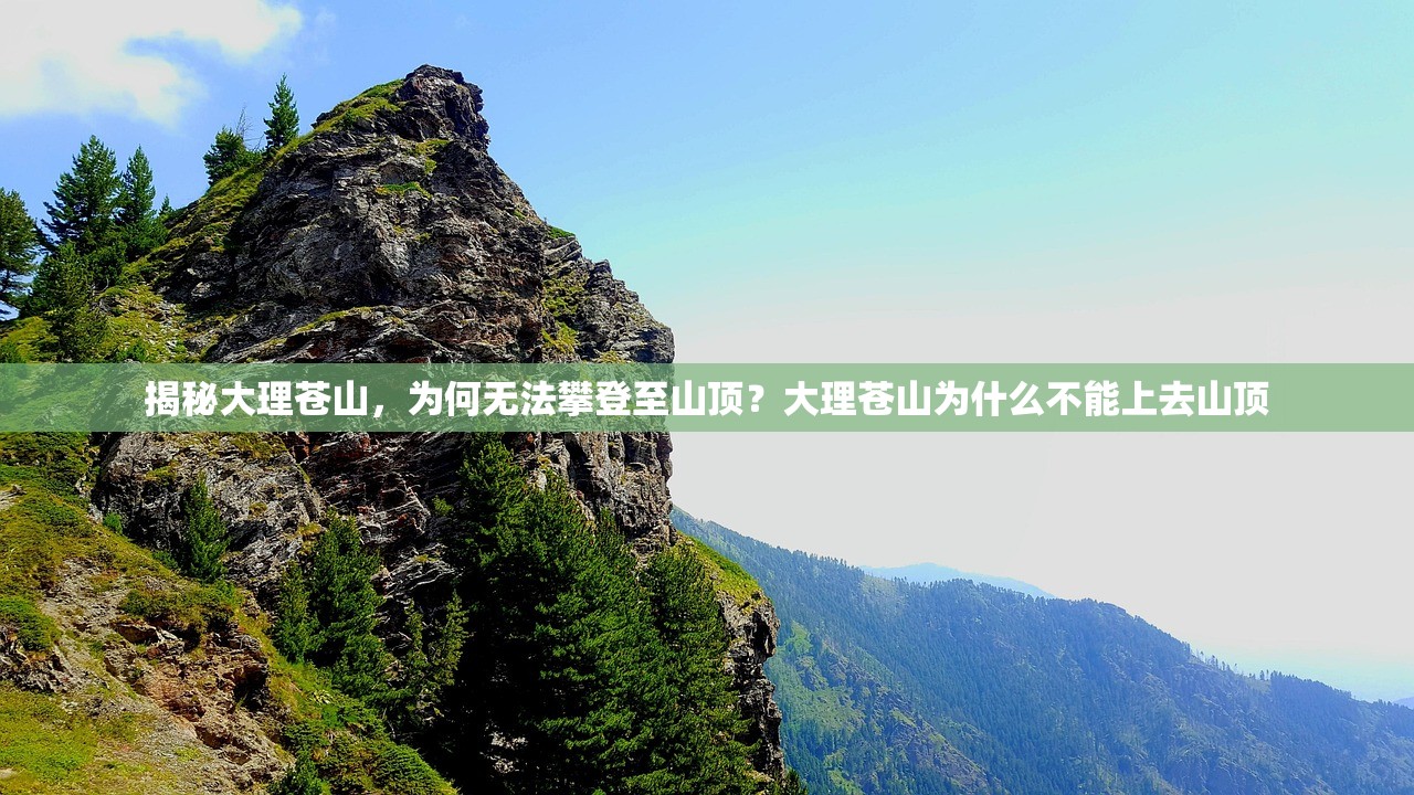 揭秘大理苍山，为何无法攀登至山顶？大理苍山为什么不能上去山顶