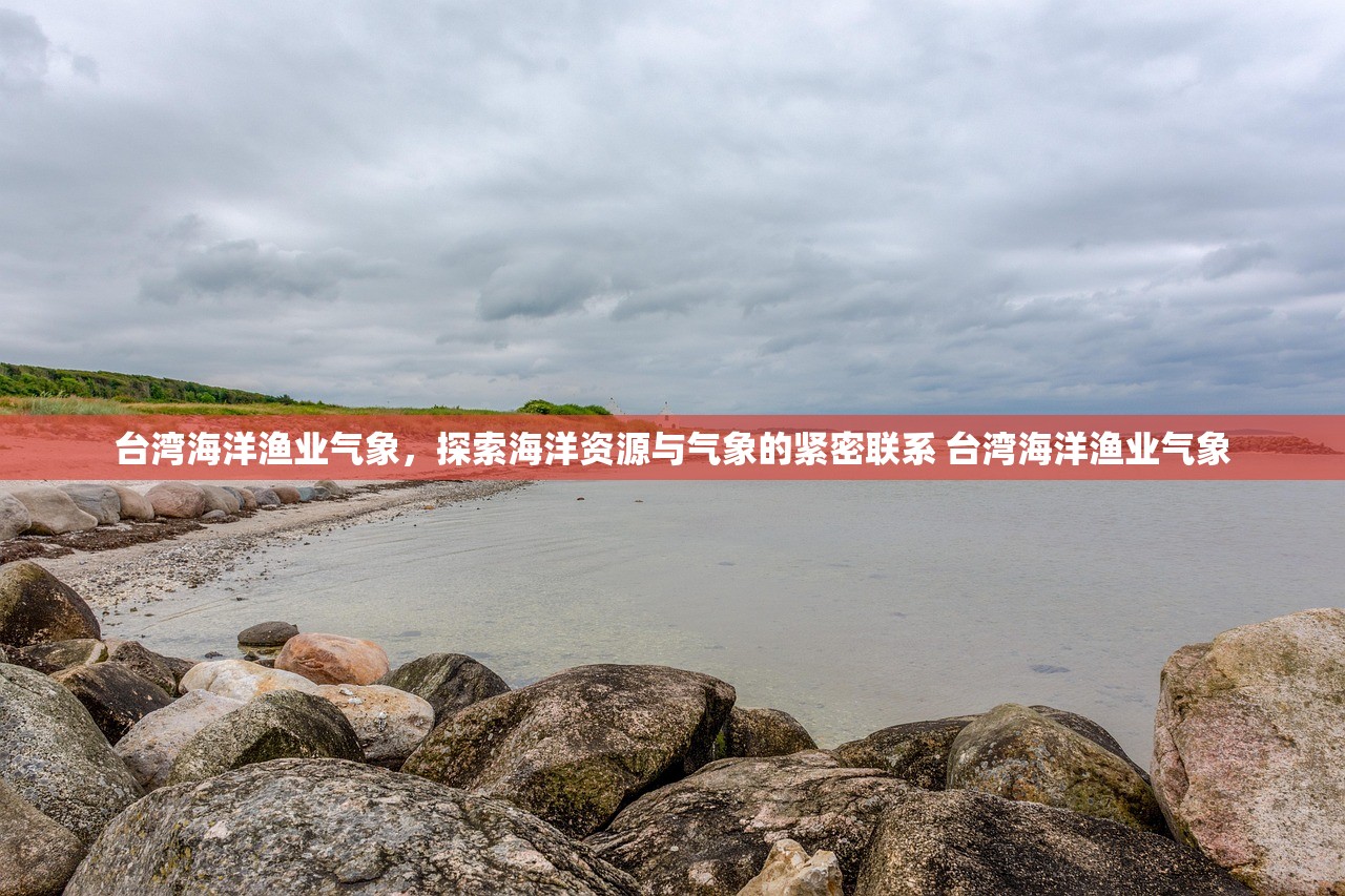 台湾海洋渔业气象，探索海洋资源与气象的紧密联系 台湾海洋渔业气象