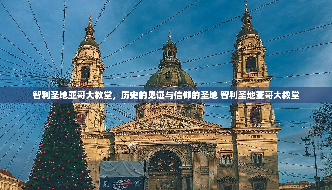 智利圣地亚哥大教堂，历史的见证与信仰的圣地 智利圣地亚哥大教堂