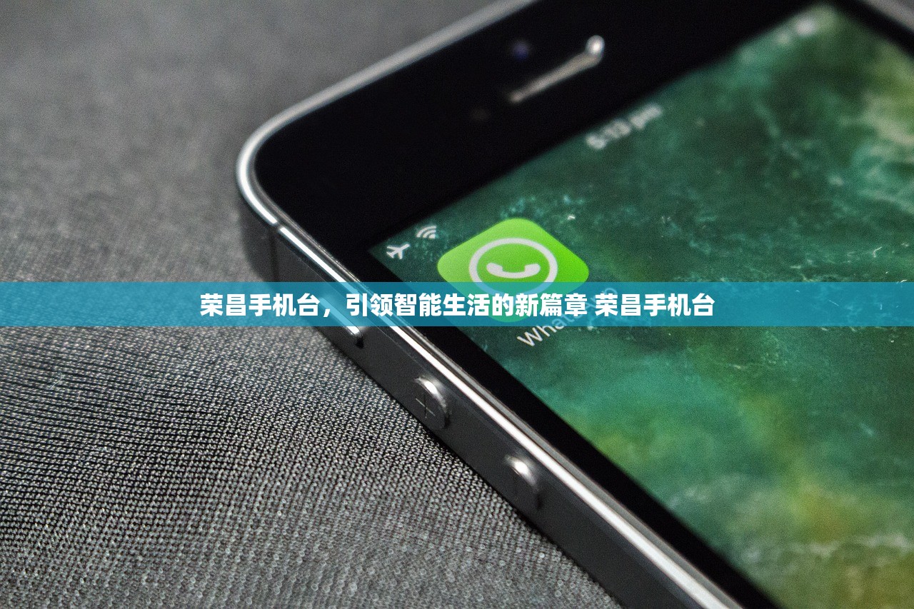 荣昌手机台,引领智能生活的新篇章 荣昌手机台 荣昌手机台,引领智能生活的新篇章 荣昌手机台
