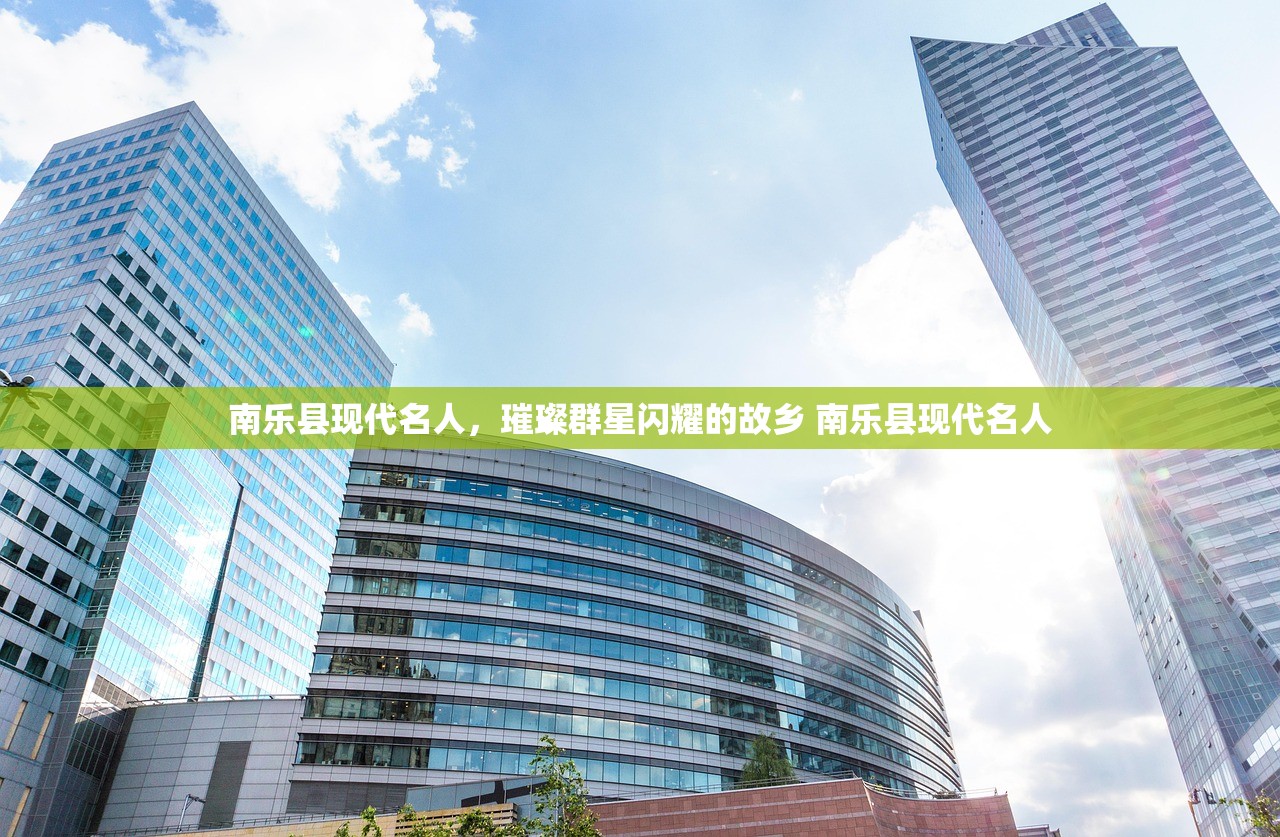 南乐县现代名人,璀璨群星闪耀的故乡 南乐县现代名人 南乐县现代名人,璀璨群星闪耀的故乡 南乐县现代名人