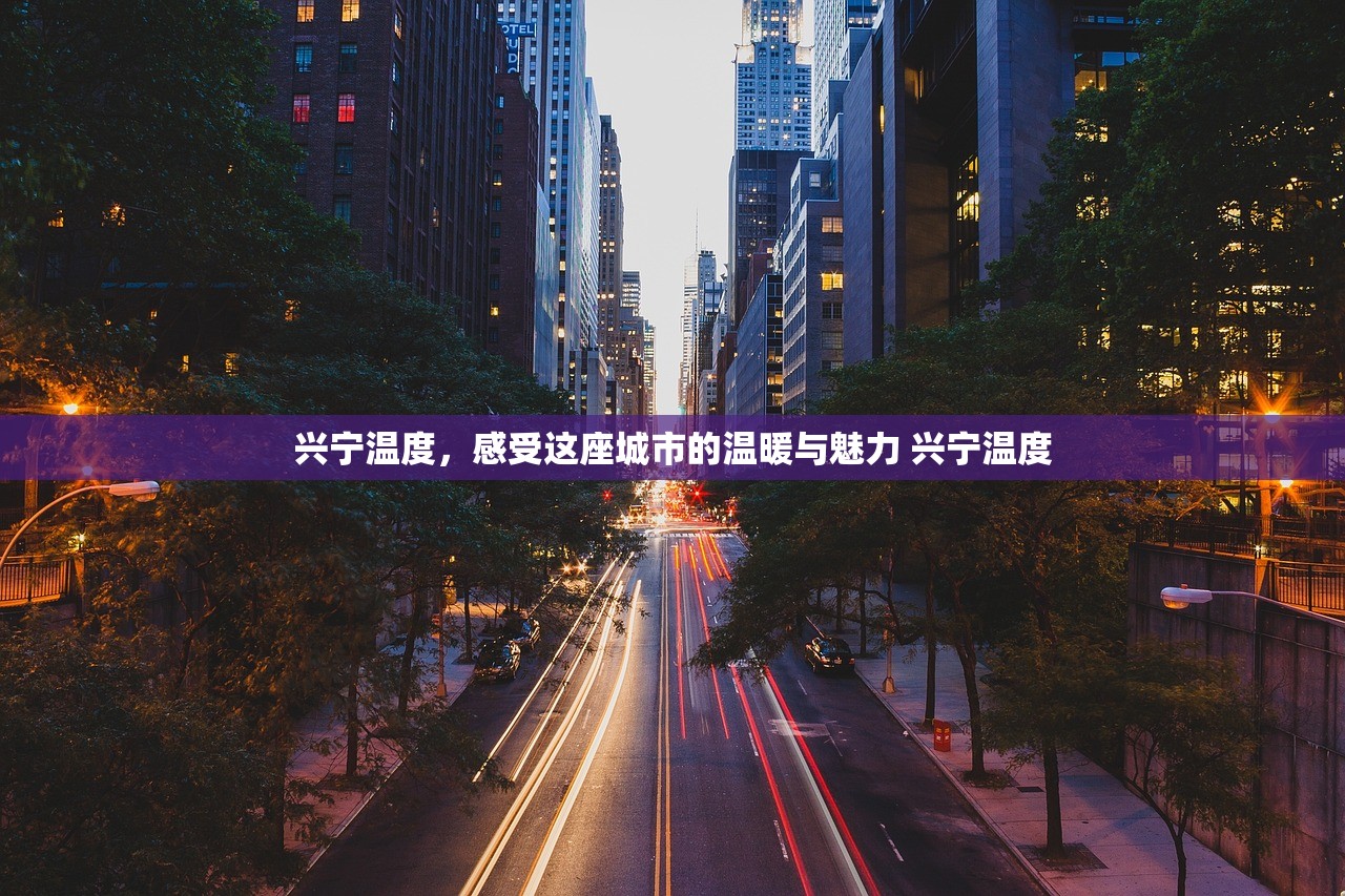 兴宁温度，感受这座城市的温暖与魅力 兴宁温度