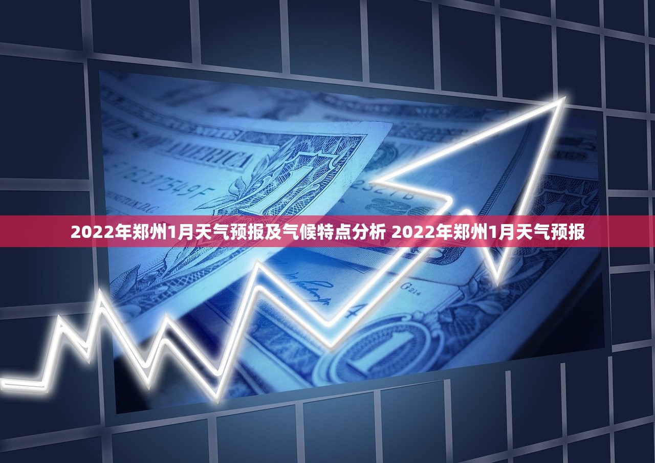 2022年郑州1月天气预报及气候特点分析 2022年郑州1月天气预报 2022年郑州1月天气预报及气候特点分析 2022年郑州1月天气预报