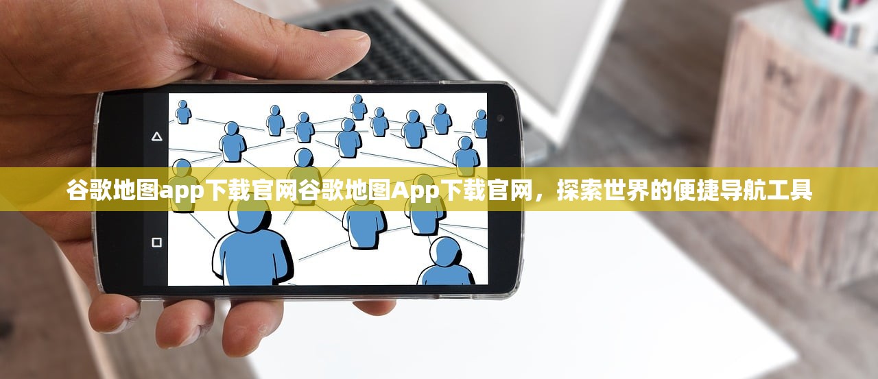 谷歌地图app下载官网谷歌地图App下载官网，探索世界的便捷导航工具