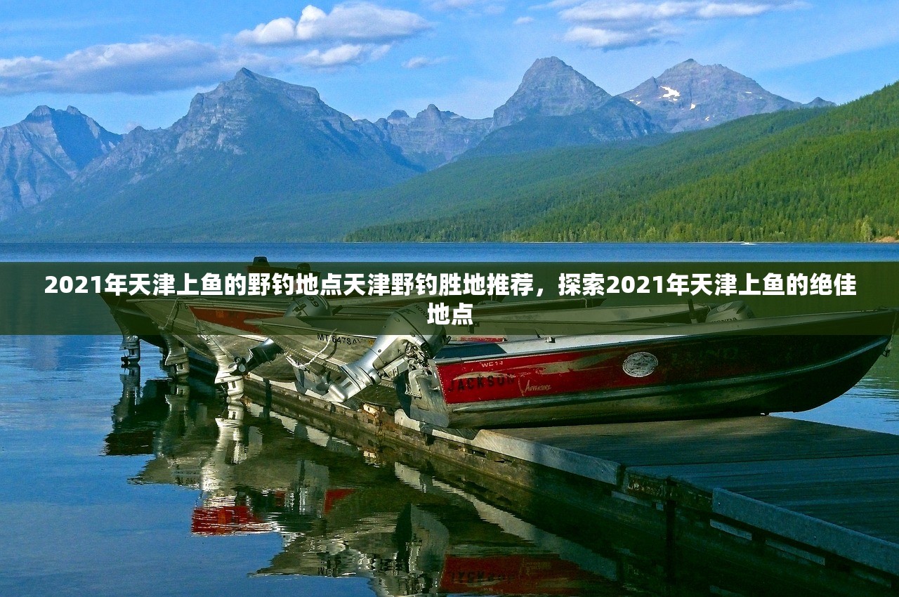 2021年天津上鱼的野钓地点天津野钓胜地推荐，探索2021年天津上鱼的绝佳地点