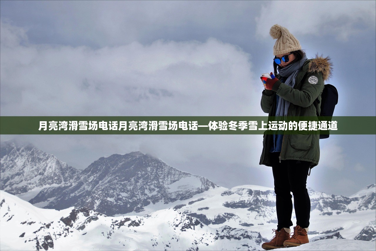 月亮湾滑雪场电话月亮湾滑雪场电话—体验冬季雪上运动的便捷通道