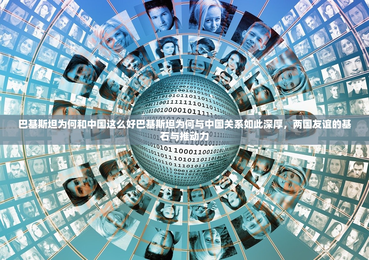巴基斯坦为何和中国这么好巴基斯坦为何与中国关系如此深厚，两国友谊的基石与推动力