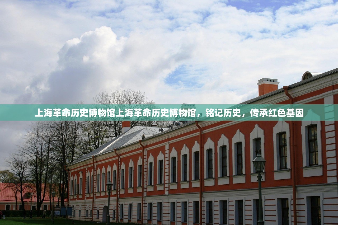 上海革命历史博物馆上海革命历史博物馆，铭记历史，传承红色基因