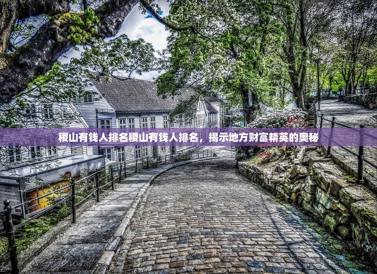 稷山有钱人排名稷山有钱人排名,揭示地方财富精英的奥秘 稷山有钱人排名稷山有钱人排名,揭示地方财富精英的奥秘