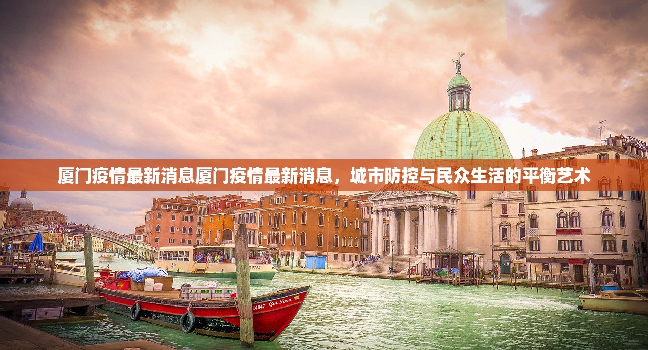 厦门疫情最新消息厦门疫情最新消息,城市防控与民众生活的平衡艺术 厦门疫情最新消息厦门疫情最新消息,城市防控与民众生活的平衡艺术