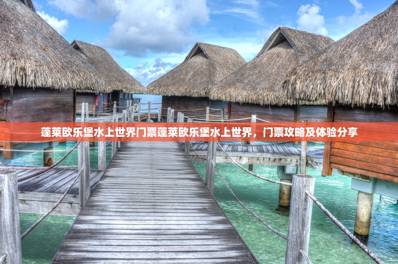 蓬莱欧乐堡水上世界门票蓬莱欧乐堡水上世界，门票攻略及体验分享