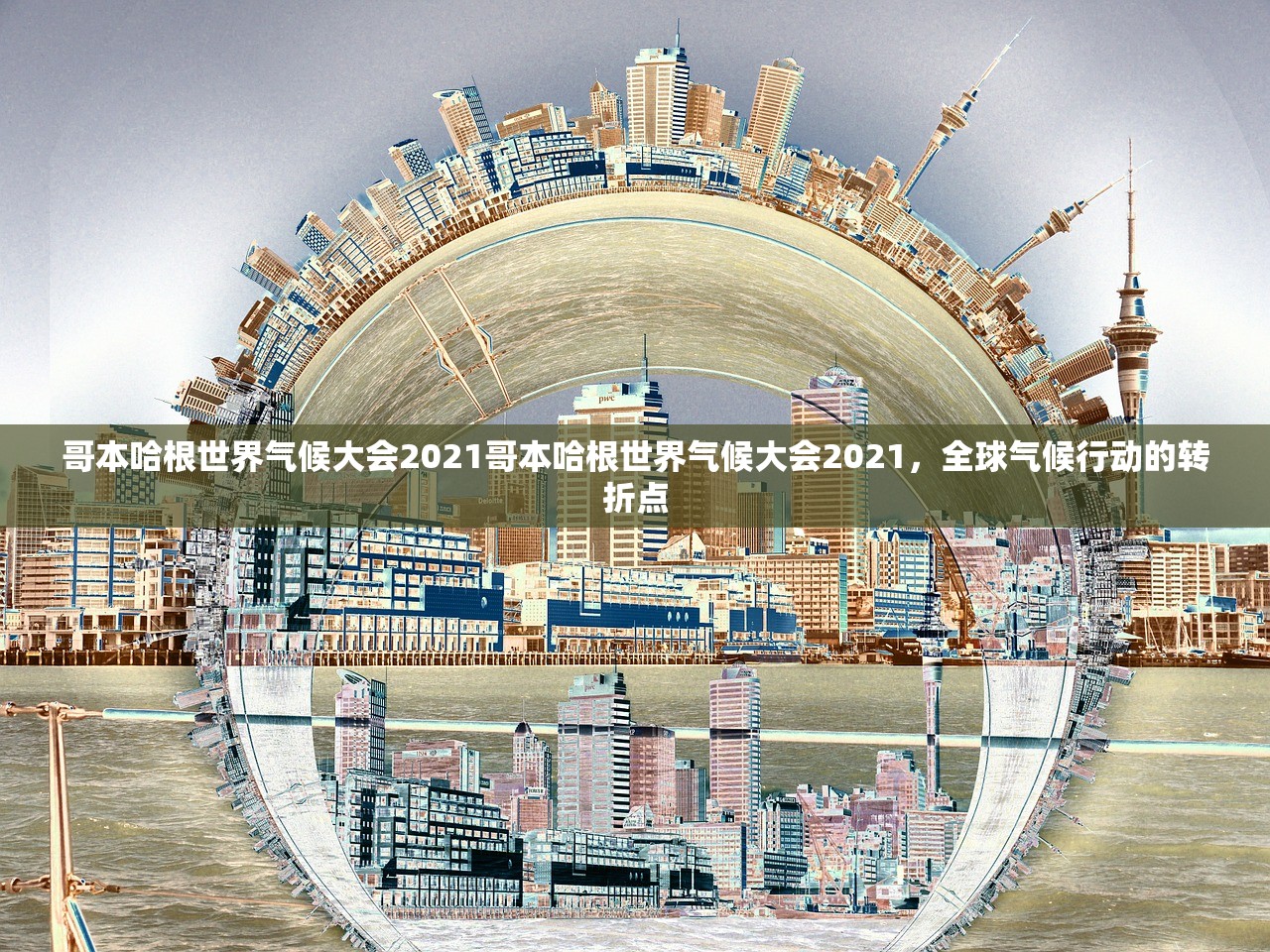 哥本哈根世界气候大会2021哥本哈根世界气候大会2021，全球气候行动的转折点
