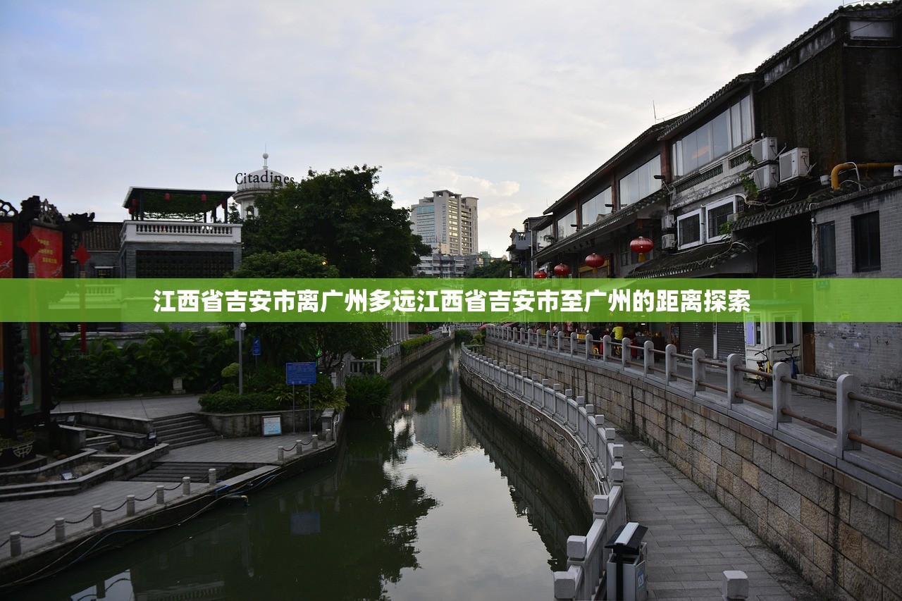 江西省吉安市离广州多远江西省吉安市至广州的距离探索 江西省吉安市离广州多远江西省吉安市至广州的距离探索
