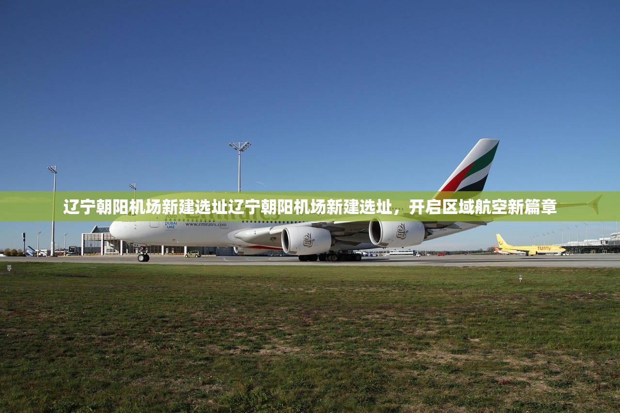 辽宁朝阳机场新建选址辽宁朝阳机场新建选址,开启区域航空新篇章 辽宁朝阳机场新建选址辽宁朝阳机场新建选址,开启区域航空新篇章