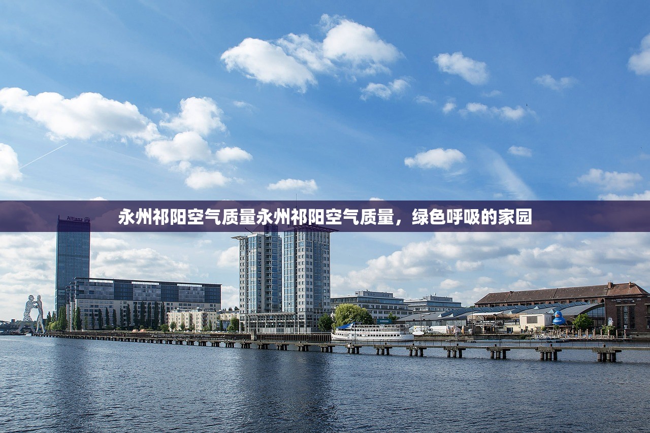 永州祁阳空气质量永州祁阳空气质量，绿色呼吸的家园