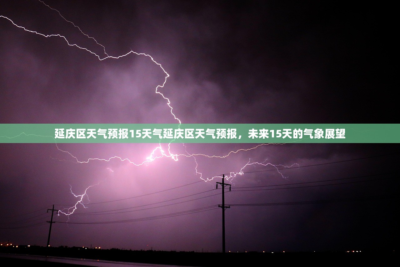 延庆区天气预报15天气延庆区天气预报，未来15天的气象展望